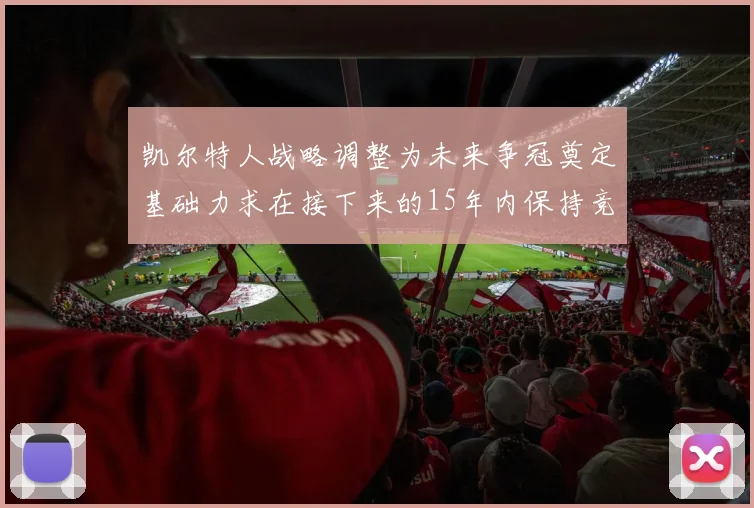 凯尔特人战略调整为未来争冠奠定基础力求在接下来的15年内保持竞争优势