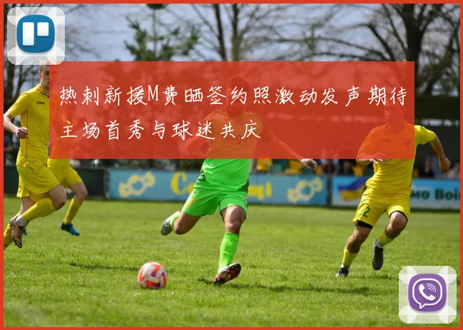 热刺新援M费晒签约照激动发声期待主场首秀与球迷共庆