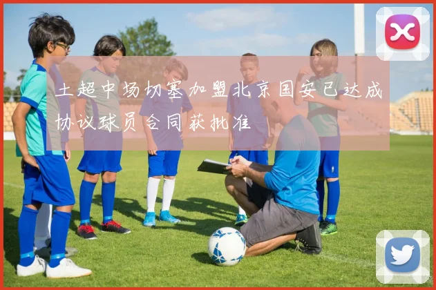 土超中场切塞加盟北京国安已达成协议球员合同获批准