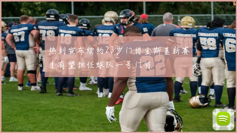 热刺宣布续约23岁门将金斯基新赛季有望担任球队一号门将
