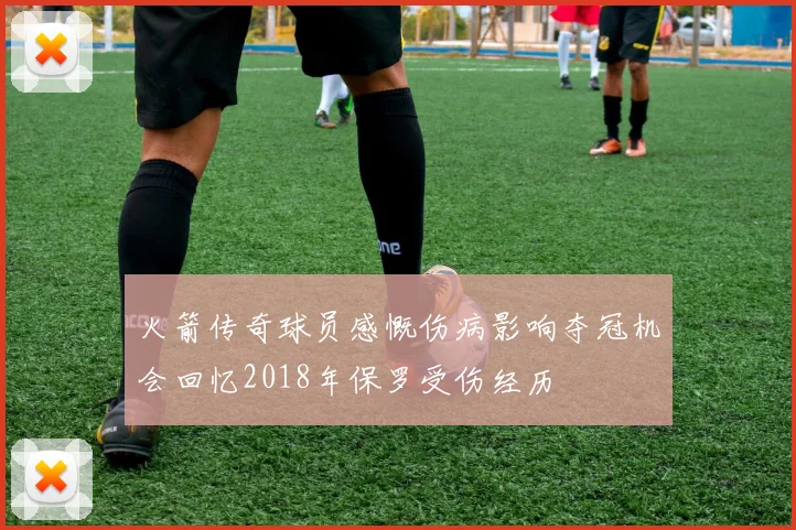 火箭传奇球员感慨伤病影响夺冠机会回忆2018年保罗受伤经历