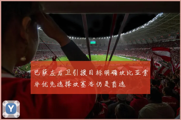 巴萨左后卫引援目标明确坎比亚索非优先选择坎塞洛仍是首选