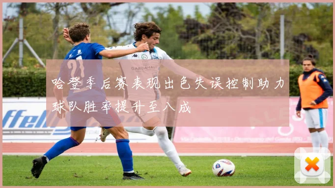 哈登季后赛表现出色失误控制助力球队胜率提升至八成
