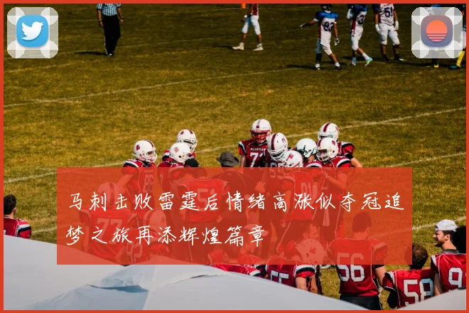 马刺击败雷霆后情绪高涨似夺冠追梦之旅再添辉煌篇章