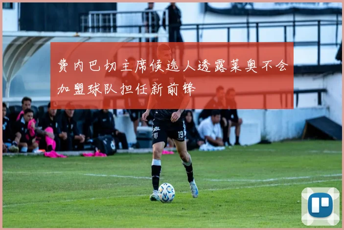 费内巴切主席候选人透露莱奥不会加盟球队担任新前锋