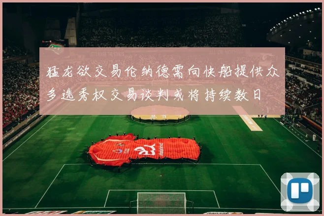 猛龙欲交易伦纳德需向快船提供众多选秀权交易谈判或将持续数日