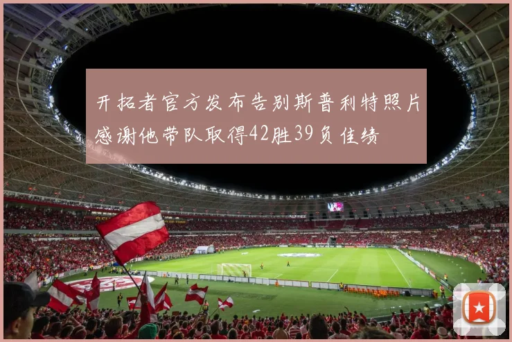 开拓者官方发布告别斯普利特照片感谢他带队取得42胜39负佳绩